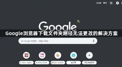 Google浏览器下载文件夹路径无法更改的解决方案1