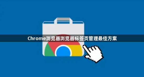 Chrome浏览器浏览器标签页管理最佳方案1
