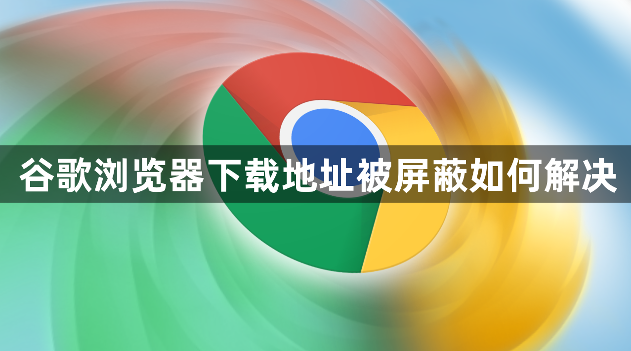 谷歌浏览器下载地址被屏蔽如何解决1