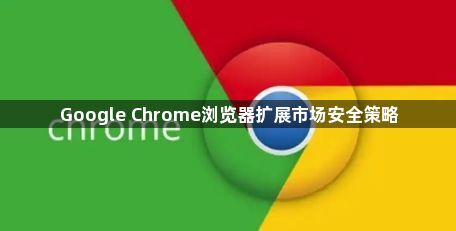 Google Chrome浏览器扩展市场安全策略1