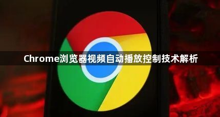 Chrome浏览器视频自动播放控制技术解析1
