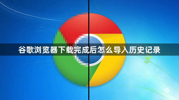谷歌浏览器下载完成后怎么导入历史记录1