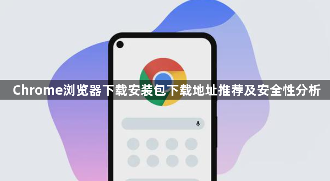 Chrome浏览器下载安装包下载地址推荐及安全性分析1