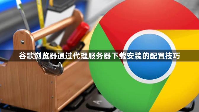 谷歌浏览器通过代理服务器下载安装的配置技巧1