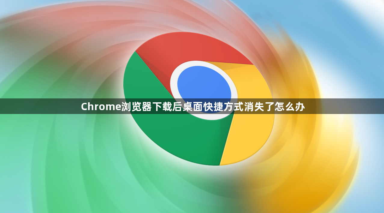 Chrome浏览器下载后桌面快捷方式消失了怎么办1