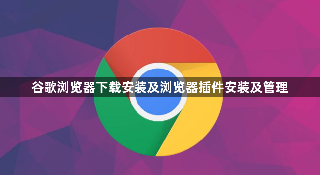 谷歌浏览器下载安装及浏览器插件安装及管理1