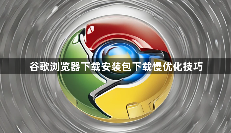 谷歌浏览器下载安装包下载慢优化技巧1