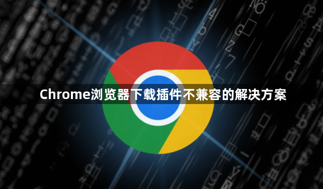 Chrome浏览器下载插件不兼容的解决方案1