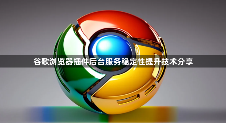 谷歌浏览器插件后台服务稳定性提升技术分享1