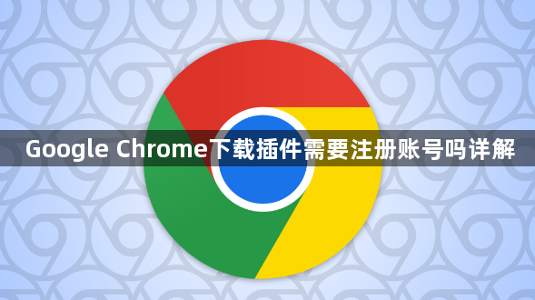 Google Chrome下载插件需要注册账号吗详解1