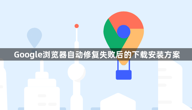 Google浏览器自动修复失败后的下载安装方案1