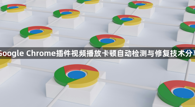 Google Chrome插件视频播放卡顿自动检测与修复技术分享1