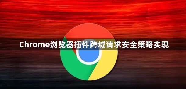 Chrome浏览器插件跨域请求安全策略实现1