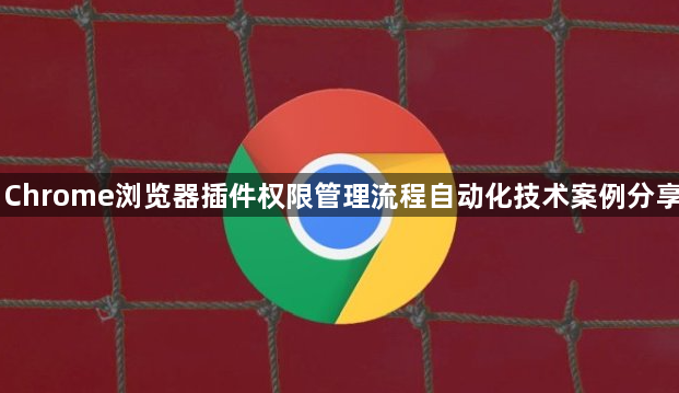 Chrome浏览器插件权限管理流程自动化技术案例分享1