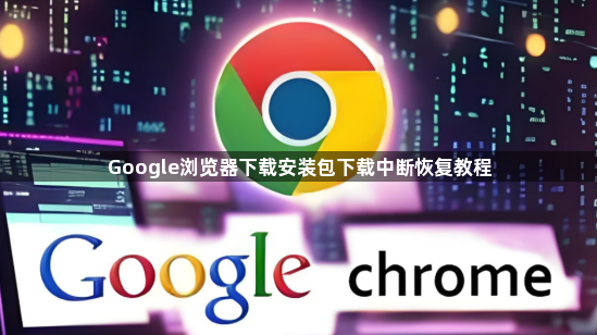 Google浏览器下载安装包下载中断恢复教程1