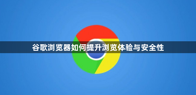 谷歌浏览器如何提升浏览体验与安全性1