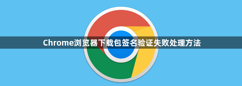 Chrome浏览器下载包签名验证失败处理方法1