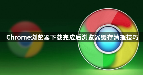 Chrome浏览器下载完成后浏览器缓存清理技巧1