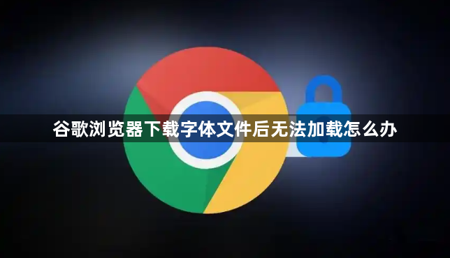 谷歌浏览器下载字体文件后无法加载怎么办1