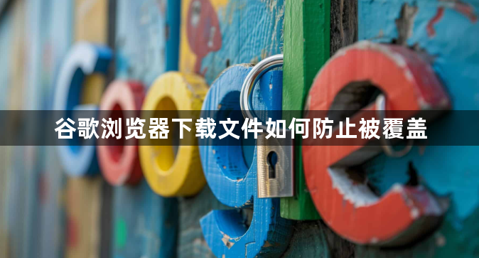 谷歌浏览器下载文件如何防止被覆盖1