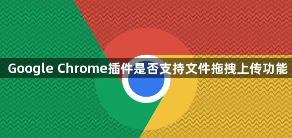 Google Chrome插件是否支持文件拖拽上传功能1