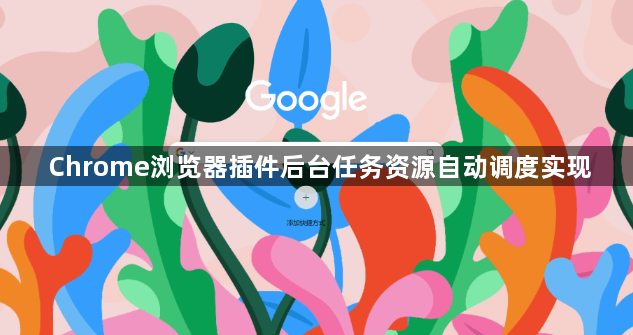 Chrome浏览器插件后台任务资源自动调度实现1