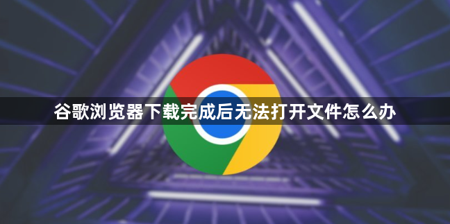 谷歌浏览器下载完成后无法打开文件怎么办1