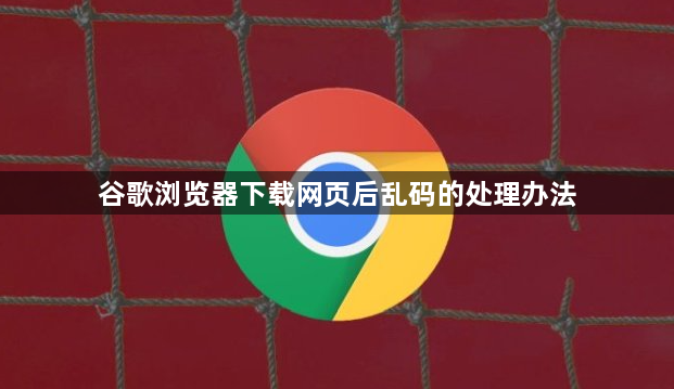 谷歌浏览器下载网页后乱码的处理办法1
