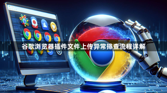 谷歌浏览器插件文件上传异常排查流程详解1