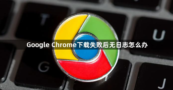 Google Chrome下载失败后无日志怎么办1