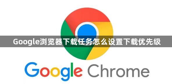 Google浏览器下载任务怎么设置下载优先级1