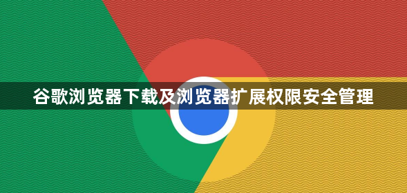 谷歌浏览器下载及浏览器扩展权限安全管理1