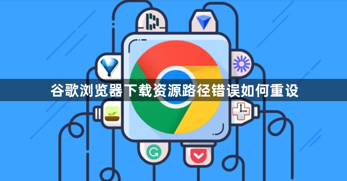 谷歌浏览器下载资源路径错误如何重设1