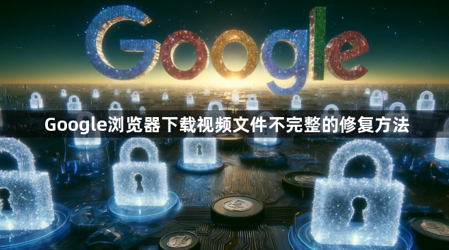 Google浏览器下载视频文件不完整的修复方法1