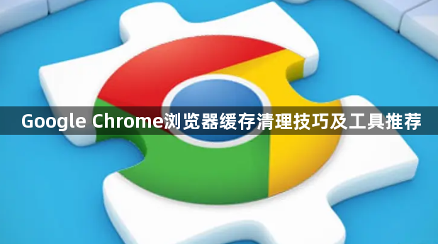 Google Chrome浏览器缓存清理技巧及工具推荐1