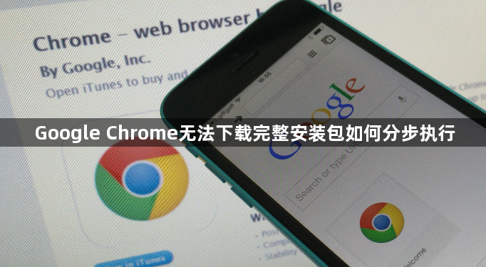 Google Chrome无法下载完整安装包如何分步执行1