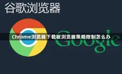 Chrome浏览器下载被浏览器策略限制怎么办1