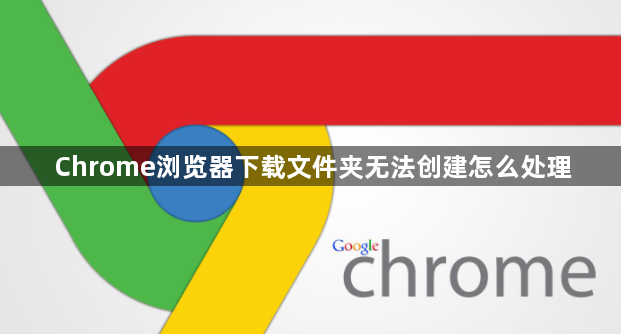 Chrome浏览器下载文件夹无法创建怎么处理1