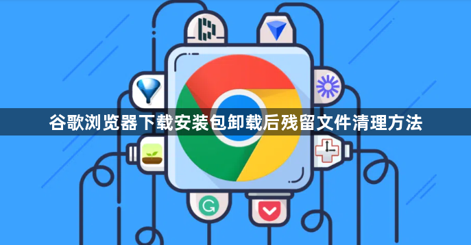 谷歌浏览器下载安装包卸载后残留文件清理方法1