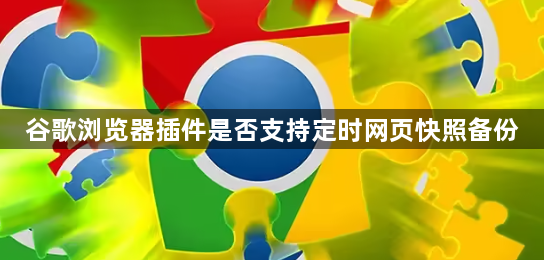 谷歌浏览器插件是否支持定时网页快照备份1