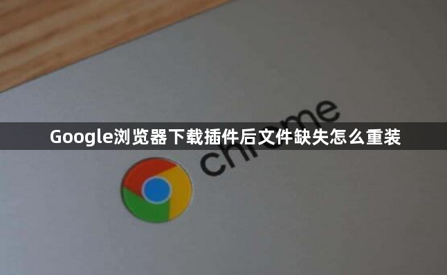 Google浏览器下载插件后文件缺失怎么重装1
