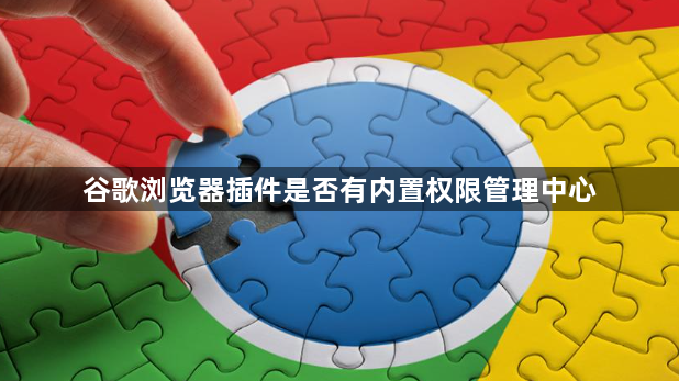 谷歌浏览器插件是否有内置权限管理中心1