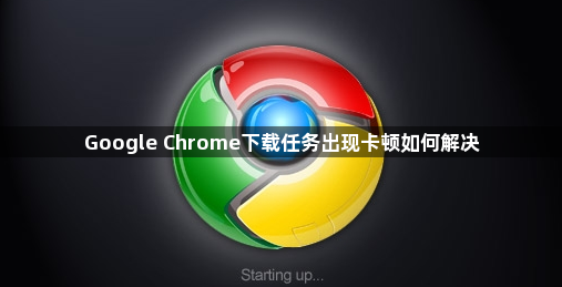Google Chrome下载任务出现卡顿如何解决1