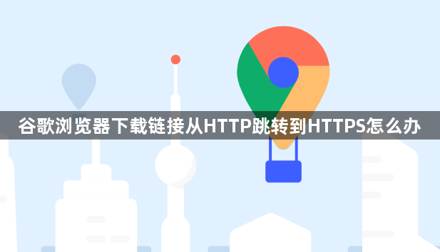 谷歌浏览器下载链接从HTTP跳转到HTTPS怎么办1