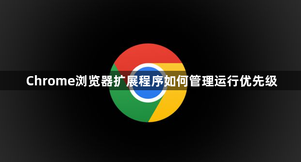 Chrome浏览器扩展程序如何管理运行优先级1
