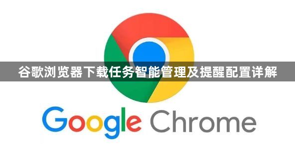 谷歌浏览器下载任务智能管理及提醒配置详解1