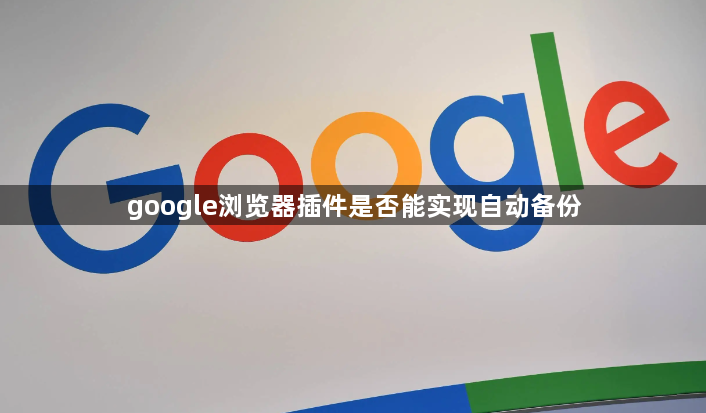 google浏览器插件是否能实现自动备份1