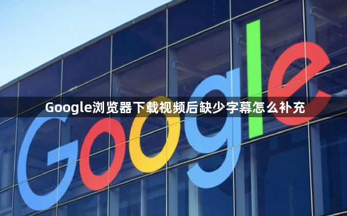 Google浏览器下载视频后缺少字幕怎么补充1