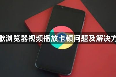 谷歌浏览器视频播放卡顿问题及解决方法1