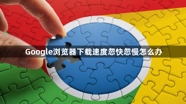 Google浏览器下载速度忽快忽慢怎么办1